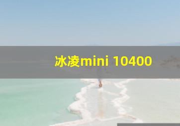 冰凌mini 10400